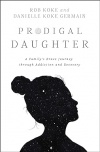 Prodigal Daughter: A Family’s Brave Journey through Addiction and Recovery
